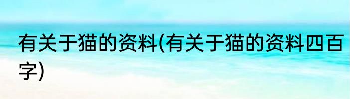 有关于猫的资料(有关于猫的资料四百字)