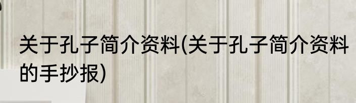 关于孔子简介资料(关于孔子简介资料的手抄报)