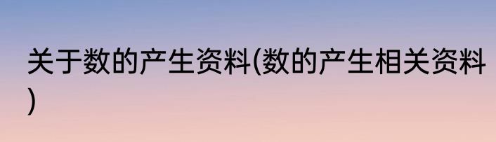 关于数的产生资料(数的产生相关资料)