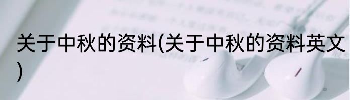 关于中秋的资料(关于中秋的资料英文)
