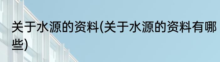 关于水源的资料(关于水源的资料有哪些)