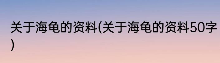 关于海龟的资料(关于海龟的资料50字)