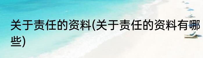 关于责任的资料(关于责任的资料有哪些)
