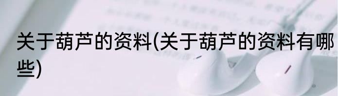 关于葫芦的资料(关于葫芦的资料有哪些)