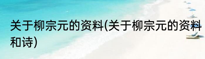 关于柳宗元的资料(关于柳宗元的资料和诗)