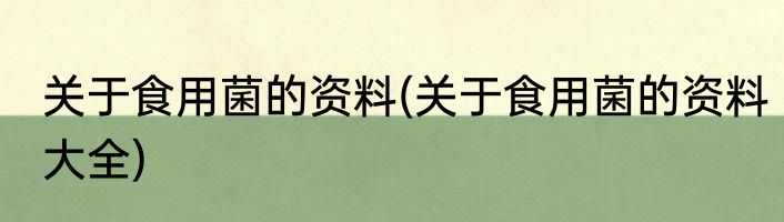 关于食用菌的资料(关于食用菌的资料大全)