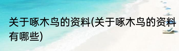关于啄木鸟的资料(关于啄木鸟的资料有哪些)