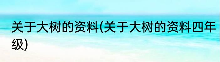 关于大树的资料(关于大树的资料四年级)
