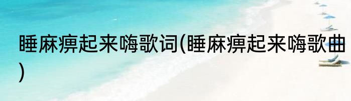睡麻痹起来嗨歌词(睡麻痹起来嗨歌曲)