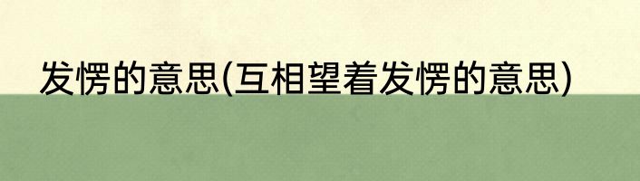 发愣的意思(互相望着发愣的意思)