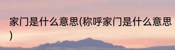 家门是什么意思(称呼家门是什么意思)