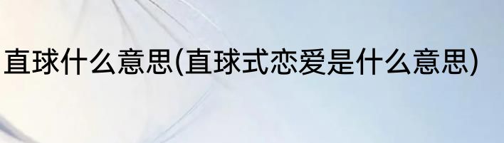 直球什么意思(直球式恋爱是什么意思)
