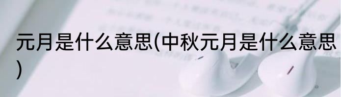元月是什么意思(中秋元月是什么意思)