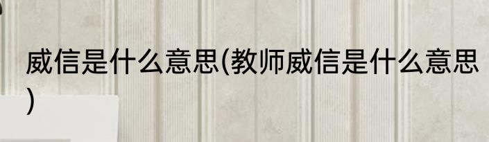 威信是什么意思(教师威信是什么意思)