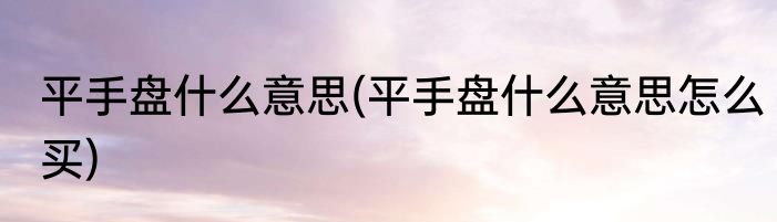 平手盘什么意思(平手盘什么意思怎么买)