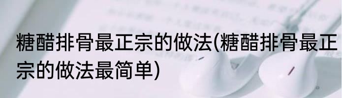 糖醋排骨最正宗的做法(糖醋排骨最正宗的做法最简单)