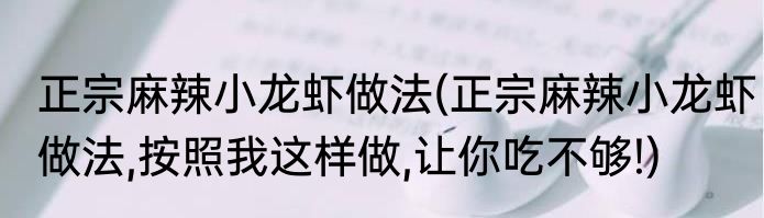 正宗麻辣小龙虾做法(正宗麻辣小龙虾做法,按照我这样做,让你吃不够!)