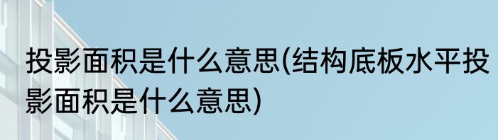 投影面积是什么意思(结构底板水平投影面积是什么意思)