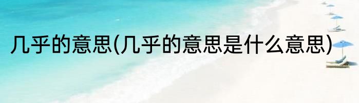 几乎的意思(几乎的意思是什么意思)