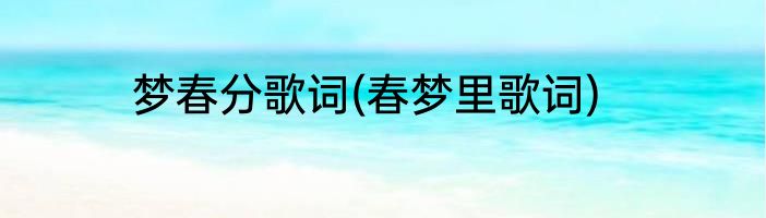 梦春分歌词(春梦里歌词)