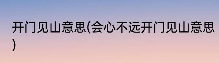开门见山意思(会心不远开门见山意思)