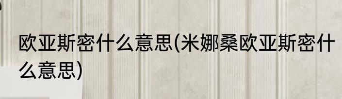 欧亚斯密什么意思(米娜桑欧亚斯密什么意思)