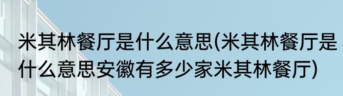 米其林餐厅是什么意思(米其林餐厅是什么意思安徽有多少家米其林餐厅)