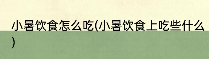 小暑饮食怎么吃(小暑饮食上吃些什么)