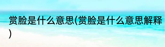 赏脸是什么意思(赏脸是什么意思解释)