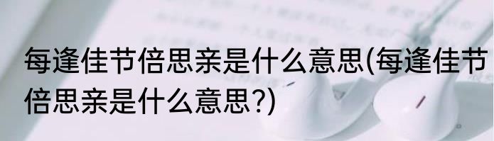 每逢佳节倍思亲是什么意思(每逢佳节倍思亲是什么意思?)
