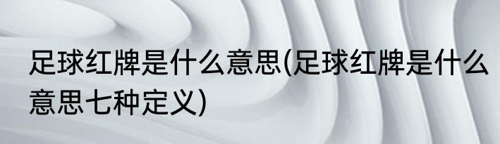 足球红牌是什么意思(足球红牌是什么意思七种定义)