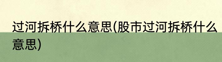过河拆桥什么意思(股市过河拆桥什么意思)