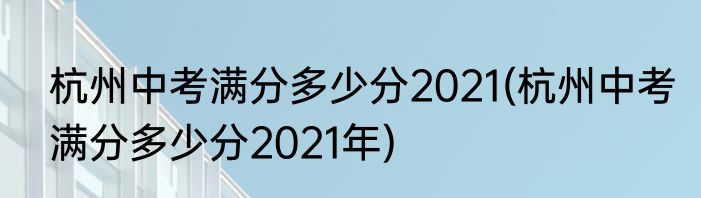 杭州中考满分多少分2021(杭州中考满分多少分2021年)
