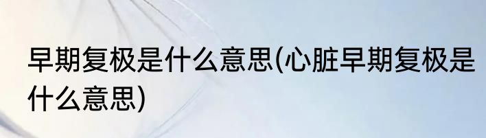 早期复极是什么意思(心脏早期复极是什么意思)