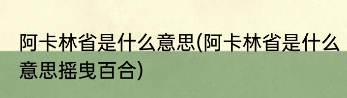 阿卡林省是什么意思(阿卡林省是什么意思摇曳百合)