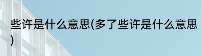 些许是什么意思(多了些许是什么意思)