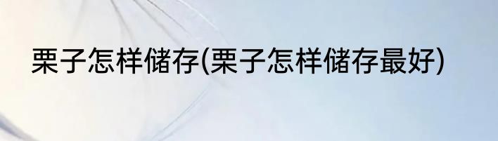 栗子怎样储存(栗子怎样储存最好)