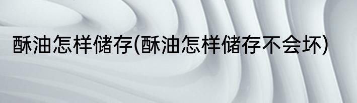 酥油怎样储存(酥油怎样储存不会坏)