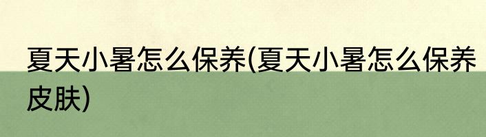 夏天小暑怎么保养(夏天小暑怎么保养皮肤)