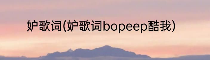 妒歌词(妒歌词bopeep酷我)