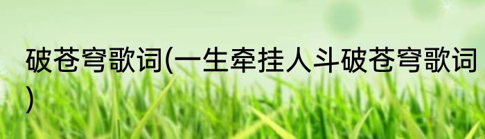 破苍穹歌词(一生牵挂人斗破苍穹歌词)