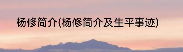 杨修简介(杨修简介及生平事迹)
