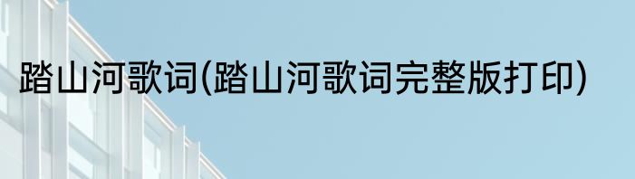 踏山河歌词(踏山河歌词完整版打印)