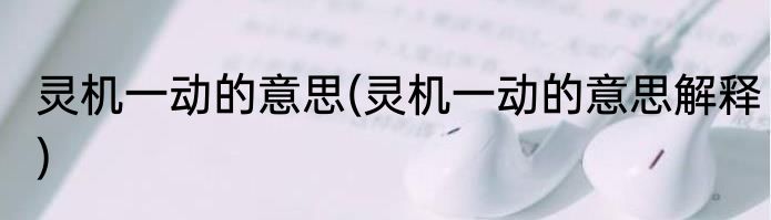 灵机一动的意思(灵机一动的意思解释)