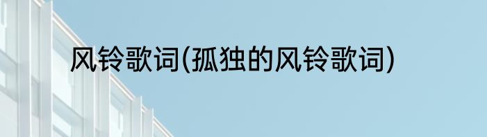 风铃歌词(孤独的风铃歌词)