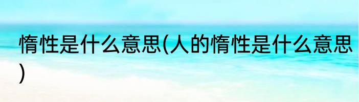 惰性是什么意思(人的惰性是什么意思)