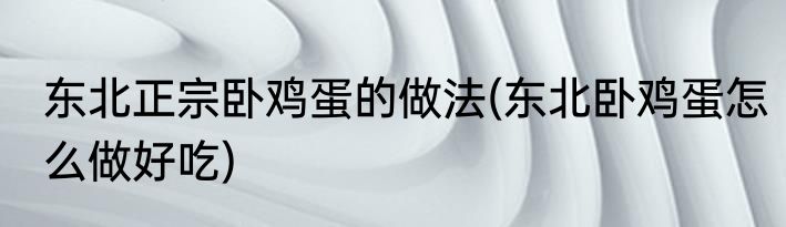 东北正宗卧鸡蛋的做法(东北卧鸡蛋怎么做好吃)