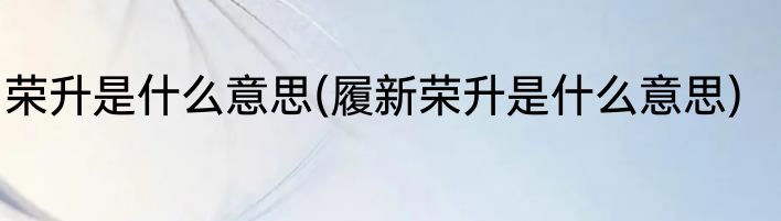 荣升是什么意思(履新荣升是什么意思)