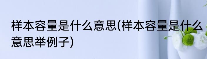 样本容量是什么意思(样本容量是什么意思举例子)