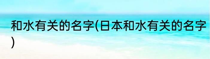 和水有关的名字(日本和水有关的名字)